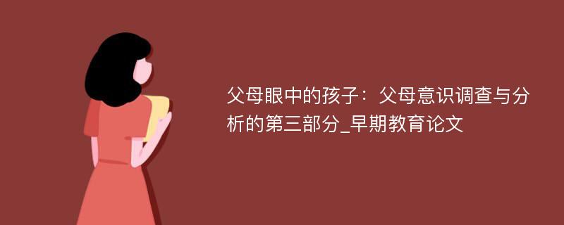 父母眼中的孩子：父母意识调查与分析的第三部分_早期教育论文