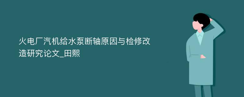 火电厂汽机给水泵断轴原因与检修改造研究论文_田熙