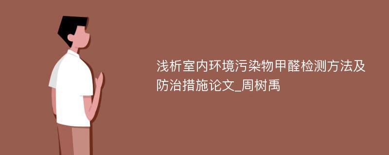 浅析室内环境污染物甲醛检测方法及防治措施论文_周树禹