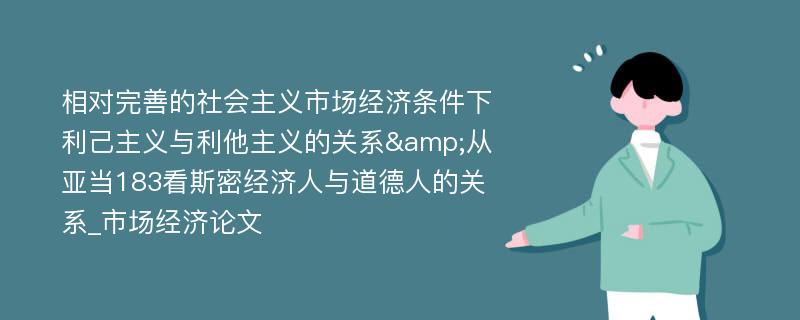 相对完善的社会主义市场经济条件下利己主义与利他主义的关系&从亚当183看斯密经济人与道德人的关系_市场经济论文