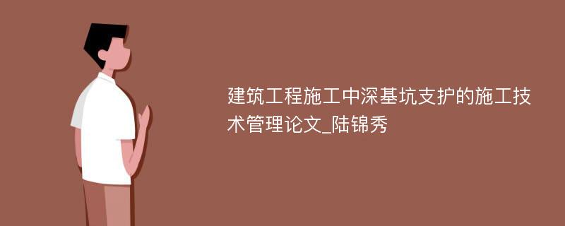 建筑工程施工中深基坑支护的施工技术管理论文_陆锦秀