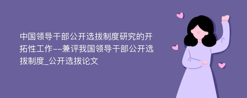 中国领导干部公开选拔制度研究的开拓性工作--兼评我国领导干部公开选拔制度_公开选拔论文