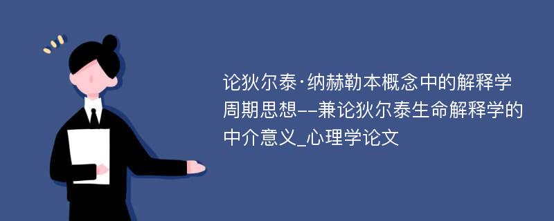 论狄尔泰·纳赫勒本概念中的解释学周期思想--兼论狄尔泰生命解释学的中介意义_心理学论文