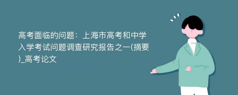 高考面临的问题：上海市高考和中学入学考试问题调查研究报告之一(摘要)_高考论文