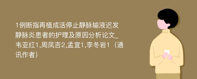 1例断指再植成活停止静脉输液迟发静脉炎患者的护理及原因分析论文_韦亚红1,周凤吉2,孟宜1,李冬岩1（通讯作者）