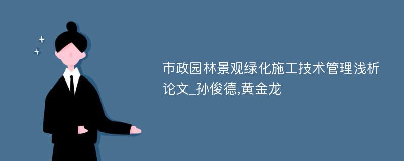 市政园林景观绿化施工技术管理浅析论文_孙俊德,黄金龙