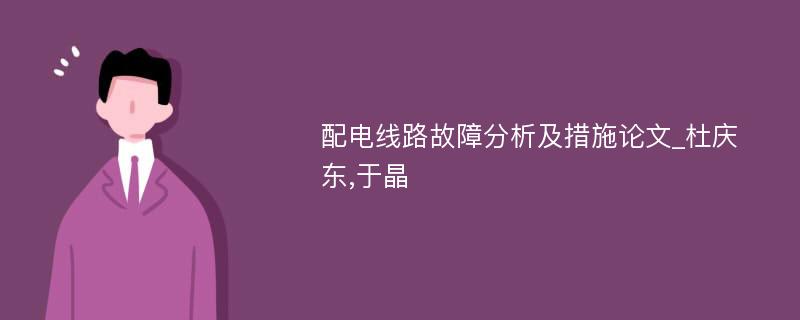 配电线路故障分析及措施论文_杜庆东,于晶