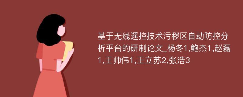 基于无线遥控技术污秽区自动防控分析平台的研制论文_杨冬1,鲍杰1,赵磊1,王帅伟1,王立苏2,张浩3