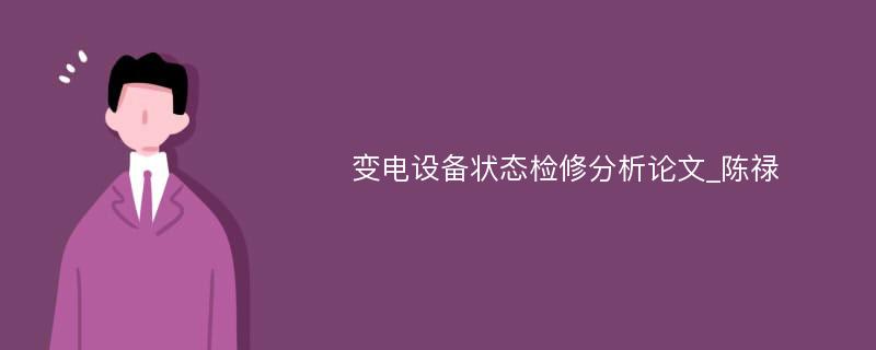 变电设备状态检修分析论文_陈禄