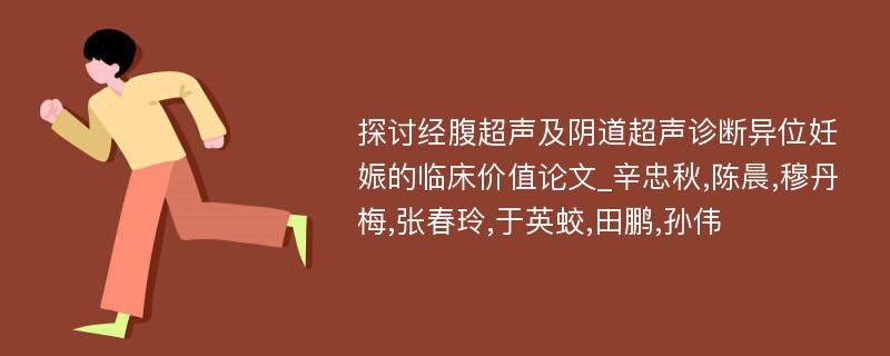 探讨经腹超声及阴道超声诊断异位妊娠的临床价值论文_辛忠秋,陈晨,穆丹梅,张春玲,于英蛟,田鹏,孙伟