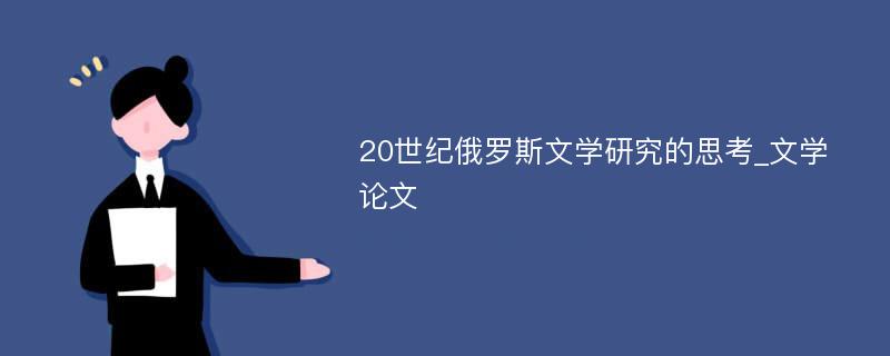 20世纪俄罗斯文学研究的思考_文学论文