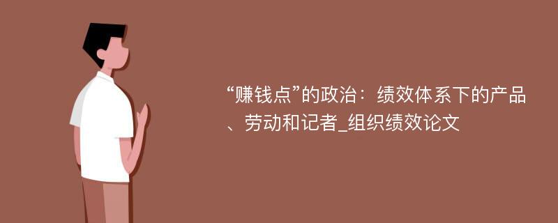 “赚钱点”的政治：绩效体系下的产品、劳动和记者_组织绩效论文