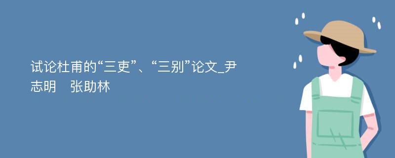 试论杜甫的“三吏”、“三别”论文_尹志明　张助林