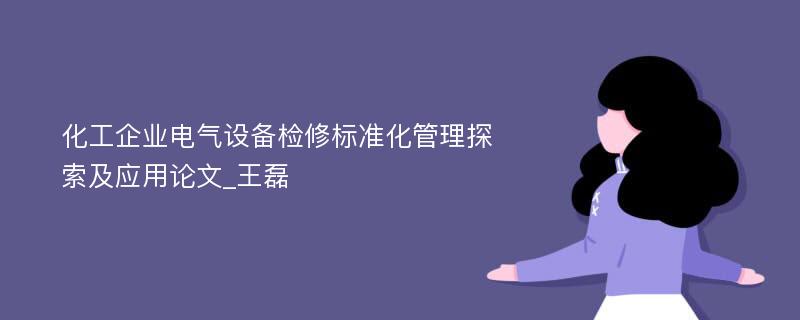 化工企业电气设备检修标准化管理探索及应用论文_王磊