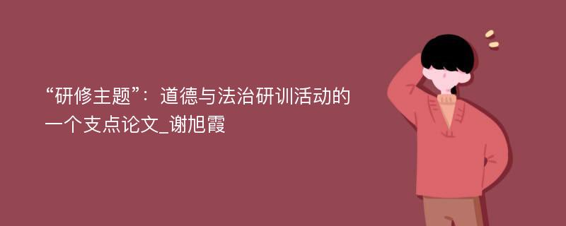 “研修主题”：道德与法治研训活动的一个支点论文_谢旭霞