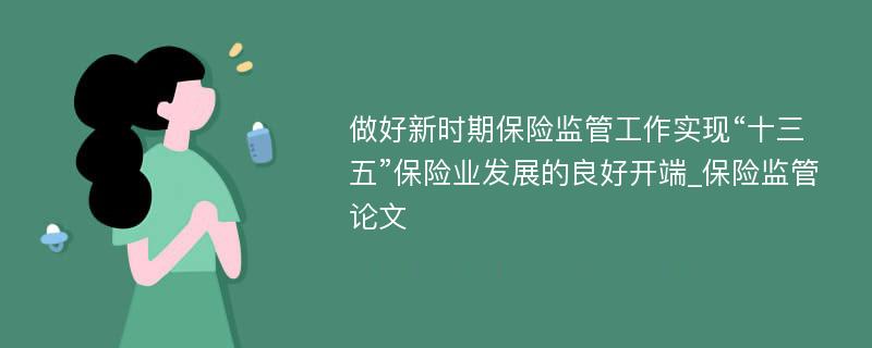 做好新时期保险监管工作实现“十三五”保险业发展的良好开端_保险监管论文