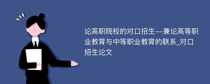 论高职院校的对口招生--兼论高等职业教育与中等职业教育的联系_对口招生论文