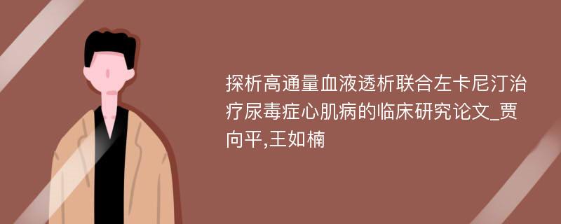 探析高通量血液透析联合左卡尼汀治疗尿毒症心肌病的临床研究论文_贾向平,王如楠