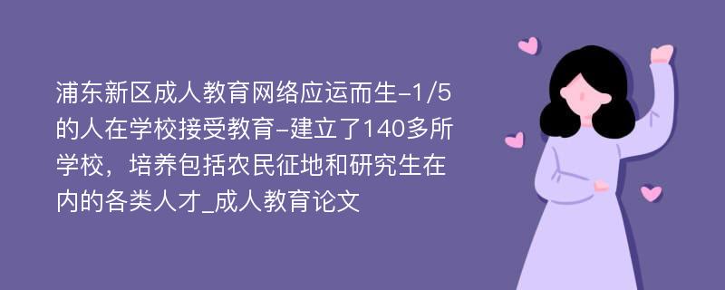 浦东新区成人教育网络应运而生-1/5的人在学校接受教育-建立了140多所学校，培养包括农民征地和研究生在内的各类人才_成人教育论文