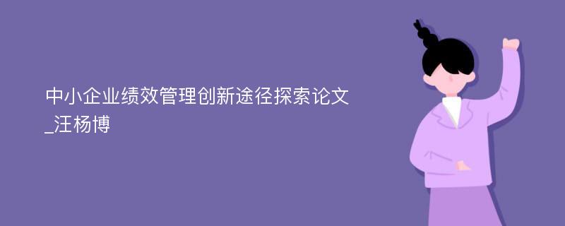 中小企业绩效管理创新途径探索论文_汪杨博