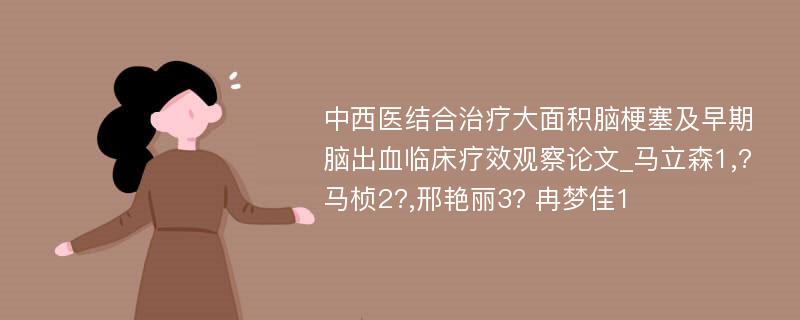 中西医结合治疗大面积脑梗塞及早期脑出血临床疗效观察论文_马立森1,?马桢2?,邢艳丽3? 冉梦佳1