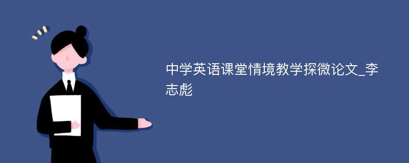 中学英语课堂情境教学探微论文_李志彪