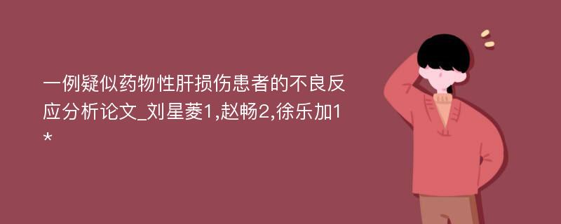 一例疑似药物性肝损伤患者的不良反应分析论文_刘星菱1,赵畅2,徐乐加1*