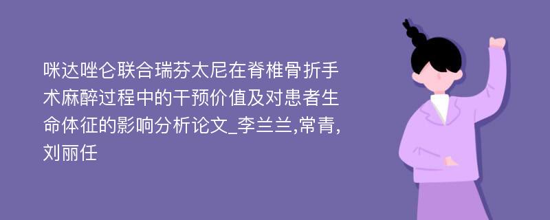 咪达唑仑联合瑞芬太尼在脊椎骨折手术麻醉过程中的干预价值及对患者生命体征的影响分析论文_李兰兰,常青,刘丽任