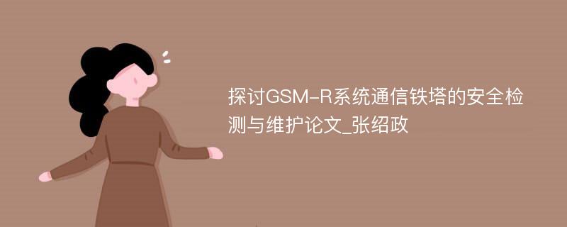 探讨GSM-R系统通信铁塔的安全检测与维护论文_张绍政