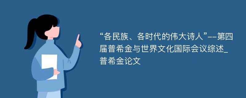 “各民族、各时代的伟大诗人”--第四届普希金与世界文化国际会议综述_普希金论文