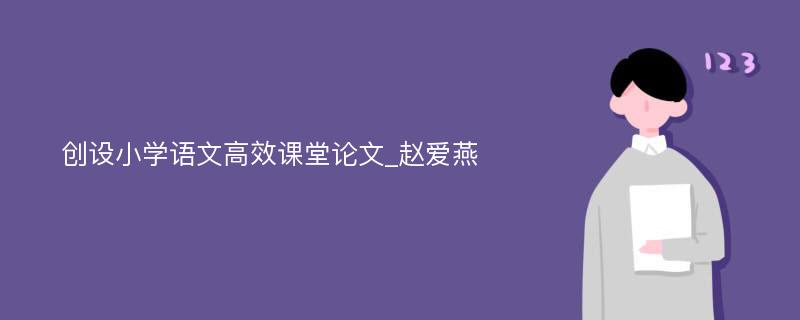 创设小学语文高效课堂论文_赵爱燕