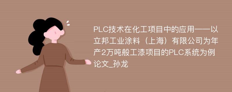 PLC技术在化工项目中的应用——以立邦工业涂料（上海）有限公司为年产2万吨般工漆项目的PLC系统为例论文_孙龙