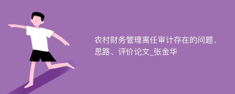 农村财务管理离任审计存在的问题、思路、评价论文_张金华