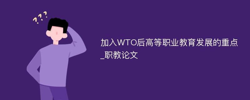 加入WTO后高等职业教育发展的重点_职教论文