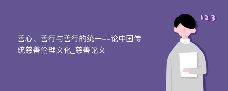 善心、善行与善行的统一--论中国传统慈善伦理文化_慈善论文