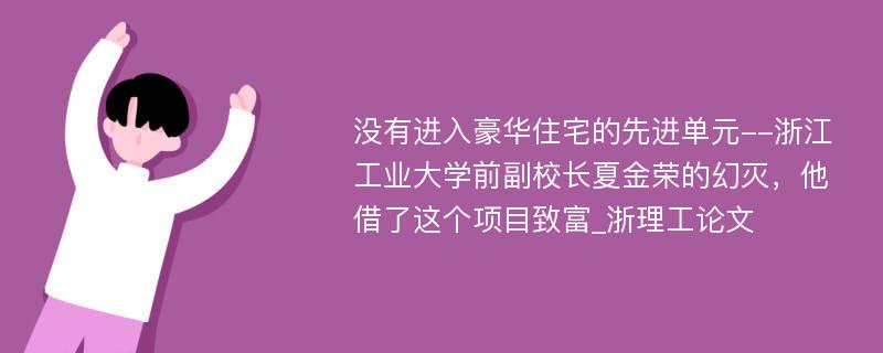 没有进入豪华住宅的先进单元--浙江工业大学前副校长夏金荣的幻灭，他借了这个项目致富_浙理工论文