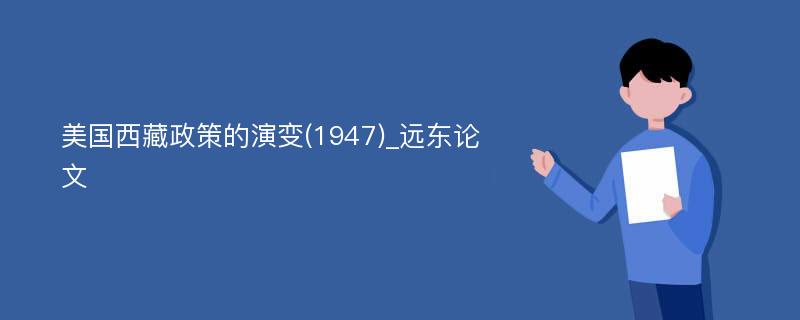 美国西藏政策的演变(1947)_远东论文