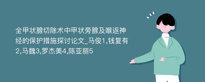 全甲状腺切除术中甲状旁腺及喉返神经的保护措施探讨论文_马俊1,钱复有2,马魏3,罗杰美4,陈亚丽5