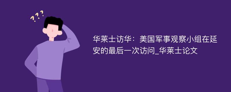 华莱士访华：美国军事观察小组在延安的最后一次访问_华莱士论文