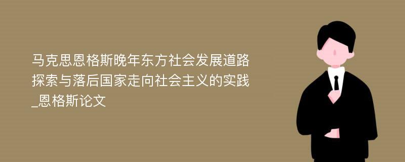 马克思恩格斯晚年东方社会发展道路探索与落后国家走向社会主义的实践_恩格斯论文