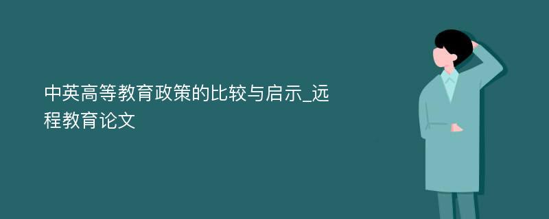 中英高等教育政策的比较与启示_远程教育论文