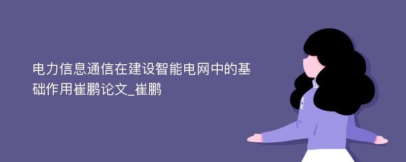 电力信息通信在建设智能电网中的基础作用崔鹏论文_崔鹏