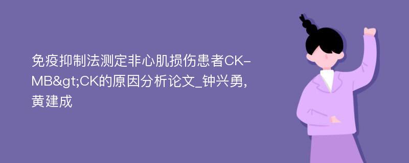 免疫抑制法测定非心肌损伤患者CK-MB>CK的原因分析论文_钟兴勇,黄建成