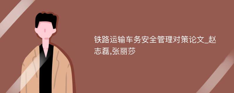 铁路运输车务安全管理对策论文_赵志磊,张丽莎