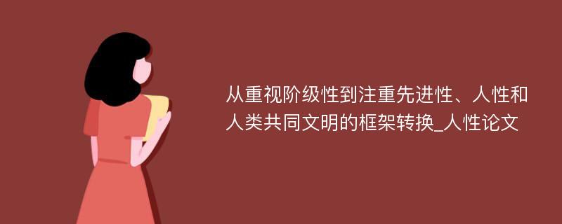 从重视阶级性到注重先进性、人性和人类共同文明的框架转换_人性论文