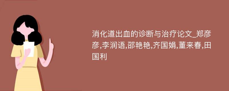 消化道出血的诊断与治疗论文_郑彦彦,李润语,邵艳艳,齐国娟,董来春,田国利