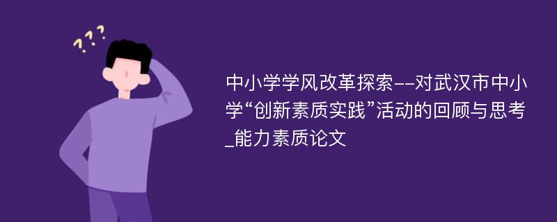 中小学学风改革探索--对武汉市中小学“创新素质实践”活动的回顾与思考_能力素质论文