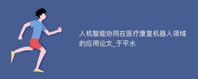 人机智能协同在医疗康复机器人领域的应用论文_于平水