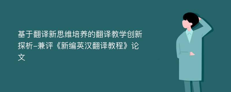 基于翻译新思维培养的翻译教学创新探析-兼评《新编英汉翻译教程》论文