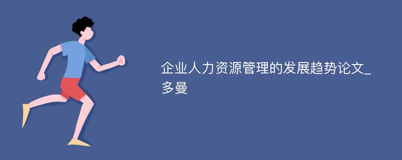 企业人力资源管理的发展趋势论文_多曼